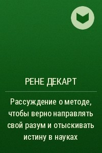 Книга Рассуждение о методе, чтобы верно направлять свой разум и отыскивать истину в науках