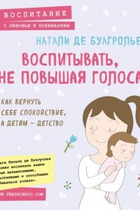 Книга Воспитывать, не повышая голоса. Как вернуть себе спокойствие, а детям - детство