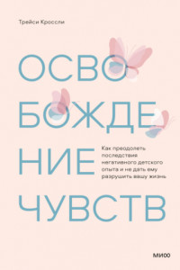 Книга Освобождение чувств. Как преодолеть последствия негативного детского опыта и не дать ему разрушить вашу жизнь