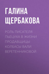 Книга Роль писателя Пьецуха в жизни продавщицы колбасы Вали Веретенниковой