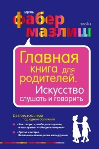 Книга Главная книга для родителей. Искусство слушать и говорить