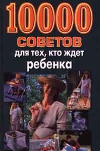 Книга 10000 советов для тех, кто ждет ребенка