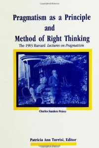 Книга Pragmatism As a Principle and Method of Right Thinking: The 1903 Harvard Lectures on Pragmatism