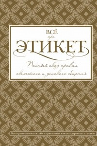 Книга Всё про этикет: полный свод правил светского и делового общения