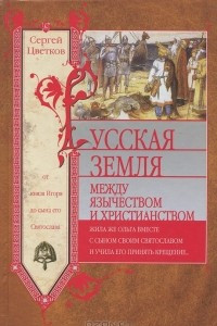 Книга Русская земля. Между язычеством и христианством. От князя Игоря до сына его Святослава