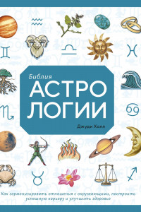 Книга Библия астрологии. Как гармонизировать отношения с окружающими, построить успешную карьеру и улучшить здоровье