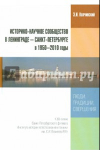 Книга Историко-научное сообщество в Ленинграде - Санкт-Петербурге в 1950-2010 годы. Люди, традиции