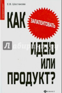 Книга Как запатентовать идею или продукт?