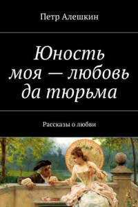 Книга Юность моя – любовь да тюрьма. Рассказы о любви