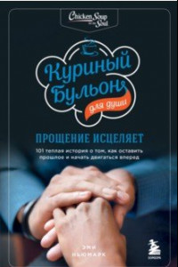 Книга Куриный бульон для души. Прощение исцеляет. 101 история о том, как оставить прошлое в прошлом