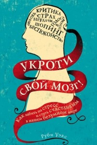 Книга Укроти свой мозг! Как забить на стресс и стать счастливым в нашем безумном мире