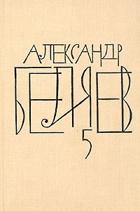 Книга Александр Беляев. Собрание сочинений в восьми томах. Том 5