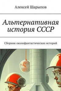 Книга Альтернативная история СССР. Сборник околофантастических историй