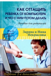 Книга Как оттащить ребенка от компьютера и что с ним потом делать. Пособие для родителей