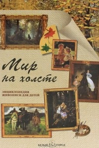 Книга Мир на холсте. Энциклопедия живописи для детей