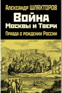 Книга Война Москвы и Твери. Правда о рождении России