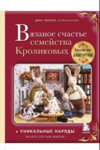 Книга Вязаное счастье семейства Кроликовых. Больше чем амигуруми + уникальные наряды на все случаи жизни