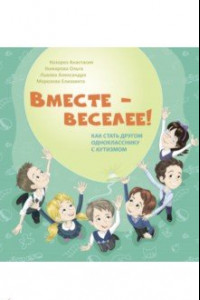 Книга Вместе - веселее! Как стать другом однокласснику с аутизмом