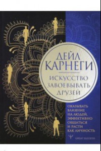 Книга Искусство завоевывать друзей, оказывать влияние на людей, эффективно общаться и расти как личность