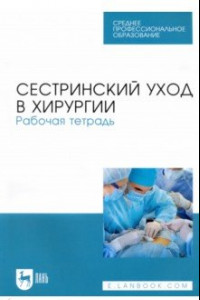 Книга Сестринский уход в хирургии. Рабочая тетрадь. Учебное пособие для СПО