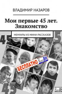 Книга Мои первые 45 лет. Знакомство. Мемуары из мини-рассказов