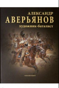 Книга Александр Аверьянов. Художник-баталист. Каталог работ