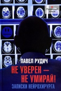 Книга Не уверен - не умирай! Записки нейрохирурга