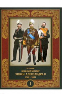 Книга Военный мундир эпохи Александра II. 1862-1881. Том 1