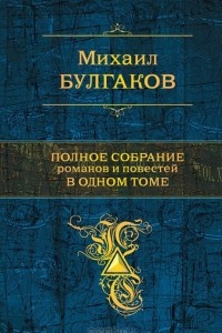 Книга Михаил Булгаков. Полное собрание романов и повестей в одном томе