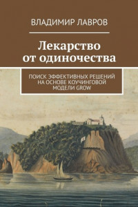 Книга Лекарство от одиночества. Поиск эффективных решений на основе коучинговой модели GROW