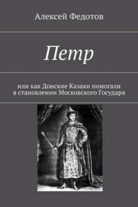 Книга Петр. Или как Донские Казаки помогали в становлении Московского Государя