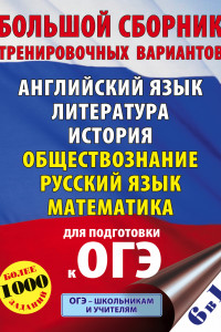 Книга ОГЭ. Большой сборник тренировочных вариантов (6 в 1). Английский язык. Литература. История. Обществознание.Русский язык. Математика