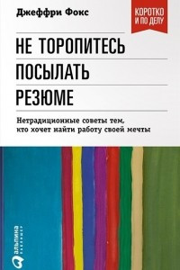 Книга Не торопитесь посылать резюме. Нетрадиционные советы тем, кто хочет найти работу своей мечты