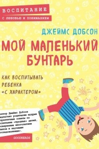 Книга Мой маленький бунтарь. Как воспитывать ребенка 