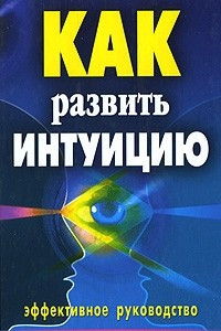 Книга Как развить интуицию. Эффективное руководство