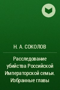 Книга Расследование убийства Российской Императорской семьи. Избранные главы