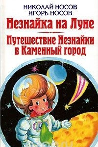 Книга Николай Носов. Незнайка на Луне. Игорь Носов. Путешествие Незнайки в Каменный город