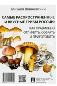 Книга Самые распространенные и вкусные грибы России. Как правильно отличить, собрать и приготовить