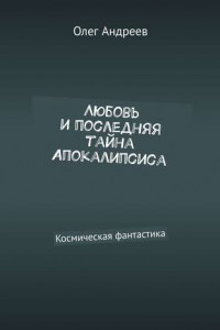 Книга Любовь и последняя тайна Апокалипсиса. Космическая фантастика