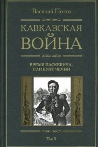 Книга Кавказская война. В 5 томах. Том 5. Время Паскевича, или Бунт Чечни