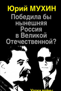 Книга Победила бы нынешняя Россия в Великой Отечественной? Уроки войны