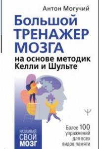 Книга Большой тренажер мозга на основе методик Келли и Шульте. Более 100 упражнений для всех видов памяти