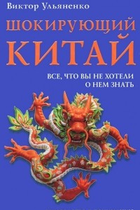 Книга Шокирующий Китай. Все, что вы не хотели о нем знать. Руководство к пониманию