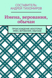 Книга Имена, верования, обычаи. Происхождение некоторых имён, верований, обычаев