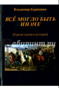 Книга Все могло быть иначе. Несколько зарисовок о роли случая в истории