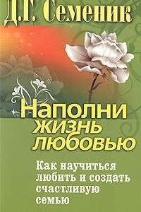 Книга Наполни жизнь любовью. Как научиться любить и создать счастливую семью