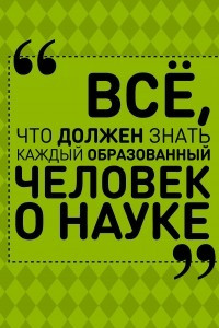 Книга Все, что должен знать каждый образованный человек о науке