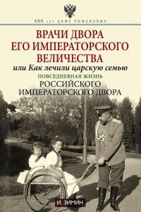 Книга Врачи двора Его Императорского Величества, или Как лечили царскую семью