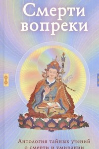 Книга Смерти вопреки. Антология тайных учений о смерти и умирании