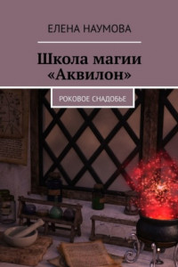 Книга Школа магии «Аквилон». Роковое снадобье